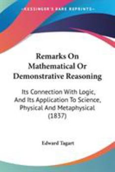 Paperback Remarks On Mathematical Or Demonstrative Reasoning: Its Connection With Logic, And Its Application To Science, Physical And Metaphysical (1837) Book