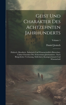 Hardcover Geist Und Charakter Des Achtzehnten Jahrhunderts: Politisch, Moralisch, Ästhetisch Und Wissenschaftlich Betrachtet. Cultur-charakter Des Achtzehnten J Book