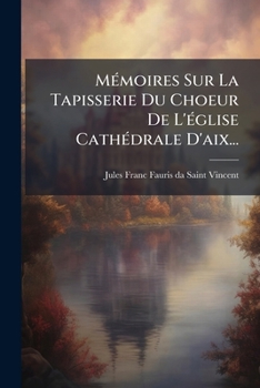 Paperback Mémoires Sur La Tapisserie Du Choeur De L'église Cathédrale D'aix... [French] Book