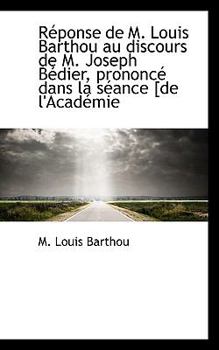 Paperback R Ponse de M. Louis Barthou Au Discours de M. Joseph B Dier, Prononc Dans La S Ance [De L'Acad Mie Book