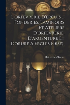 Paperback L'orfevrerie D'ercuis ... Fonderies, Laminoirs Et Ateliers D'orfevrerie, D'argenture Et Dorure A Ercuis (oise). [French] Book