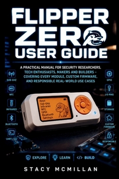Paperback Flipper Zero User Guide: A Practical Manual for Security Researchers, Tech Enthusiasts, Makers and Builders - Covering Every Module, Custom Firmware, Book