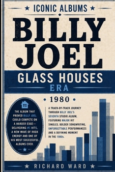 Iconic Albums Billy Joel The Glass Houses Era (1980): A Track-by-Track Journey Through Billy Joel's Seventh Studio Album. Featuring Major Hit Singles, ... and a Defining Moment of the 1980'2