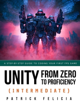 Paperback Unity from Zero to Proficiency (Intermediate): A step-by-step guide to coding your first FPS in C# with Unity. [Third Edition] Book