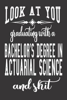 Paperback Look At You Graduating With A Bachelor's Degree In Actuarial Science And Shit: Blank Lined Journal To Write in Notebook - Funny Gift For Actuarial Sci Book