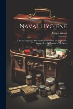 Paperback Naval Hygiene: With an Appendix: Moving Wounded Men on Shipboard: Reported to the Bureau of Medicine Book