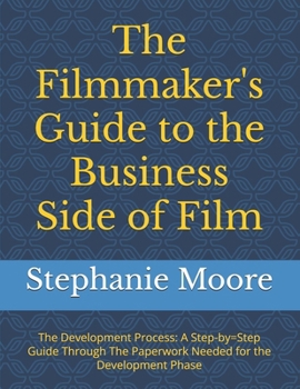 The Filmmaker's Guide to the Business Side of Film: The Development Process: A Step-by=Step Guide Through The Paperwork Needed for the Development ... Guides to the Business Side Of Film)
