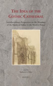 The Idea of the Gothic Cathedral: Interdisciplinary Perspectives on the Meanings of the Medieval Edifice in the Modern Period