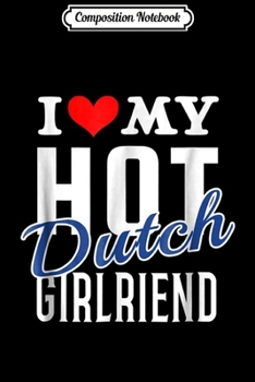 Composition Notebook: I Love My Hot Dutch Girlfriend  Journal/Notebook Blank Lined Ruled 6x9 100 Pages