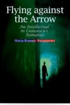 Hardcover Flying Against the Arrow: An Intellectual in Ceausescu's Romania Book