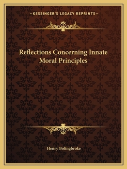 Reflections concerning innate moral principles. Written in French by the late Lord Bolingbroke. And translated into English.