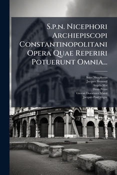 S.p.n. Nicephori Archiepiscopi Constantinopolitani Opera Quae Reperiri Potuerunt Omnia...
