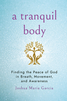 Tranquil Body: Finding the Peace of God in Breath, Movement, and Awareness