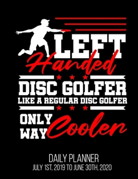 Left Handed Disc Golfer Like A Regular Disc Golfer Only Way Cooler Daily Planner July 1st, 2019 To June 30th, 2020: Disc Golf Funny Golfing Lover Husband Dad Daily Planner