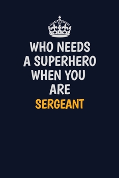 Paperback Who Needs A Superhero When You Are sergeant: Career journal, notebook and writing journal for encouraging men, women and kids. A framework for buildin Book