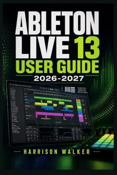Paperback Ableton Live 13 User Guide 2026 2027: A Complete Step-by-Step Manual For Beginners and Professionals Book