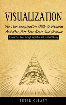 Paperback Visualization: Use Your Imagination Skills to Visualize and Manifest Your Goals and Dreams (Achieve Your Goals Through Meditation and Positive Thinkin Book