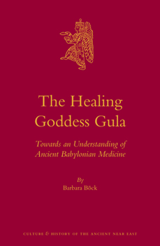 Hardcover The Healing Goddess Gula: Towards an Understanding of Ancient Babylonian Medicine Book