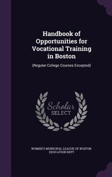 Hardcover Handbook of Opportunities for Vocational Training in Boston: (Regular College Courses Excepted) Book
