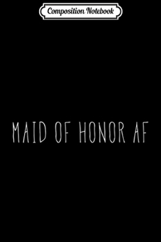 Composition Notebook: Womens Maid of Honor AF Maid of Honor Wedding Bachelorette Journal/Notebook Blank Lined Ruled 6x9 100 Pages