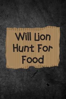 Will Lion Hunt For Food: Funny Hunting Journal For Mountain Lion Hunters: Blank Lined Notebook For Hunt Season To Write Notes & Writing