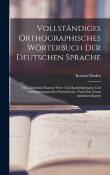 Vollständiges Orthographisches Wörterbuch Der Deutschen Sprache Mit Etymologischen Angaben, Kurzen Sacherklarungen Und Verdeutschungen Der Fremdwörter ...
