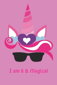 I am 6 and Magical: Cute Unicorn Journal and Happy Birthday Notebook/Diary for 6 Year Old Girls, Cute Unicorn Birthday Gift for 6 Birthday