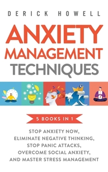 Hardcover Anxiety Management Techniques 5 Books in 1: Stop Anxiety Now, Eliminate Negative Thinking, Stop Panic Attacks, Overcome Social Anxiety, Master Stress Book