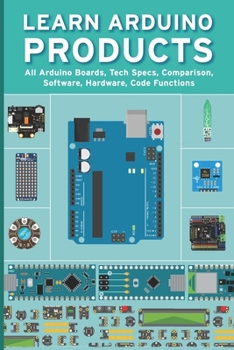 Paperback Learn Arduino Products: All Arduino Boards, Tech Specs, Comparison, Software, Hardware, Code Functions Book