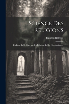 Paperback Science Des Religions: Du Passé Et De L'avenir, Du Judaïsme Et Du Christianisme... [French] Book