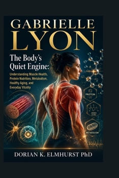 Gabrielle Lyon: The Body’s Quiet Engine: Understanding Muscle Health, Protein Nutrition, Metabolism, Healthy Aging, and Everyday Vitality