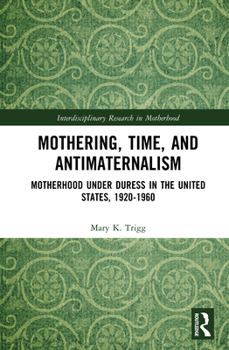 Hardcover Mothering, Time, and Antimaternalism: Motherhood Under Duress in the United States, 1920-1960 Book