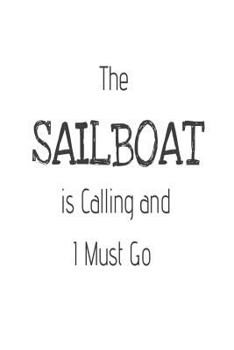 Paperback The Sailboat Is Calling and I Must Go: Funny Boat Sailing Hobby Activity Gift Notebook Book