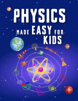 Paperback Physics Made Easy For Kids: A Complete STEM Guide for Ages 8-12 with Fun Hands-On Projects in Motion, Gravity, and Energy Perfect for Classrooms & Book