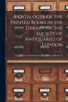 Paperback A Catalogue of the Printed Books in the Library. Of the Society of Antiquaries of London Book