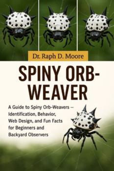 Paperback Spiny Orb-Weaver: A Guide to Spiny Orb-Weavers - Identification, Behavior, Web Design, and Fun Facts for Beginners and Backyard Observers Book