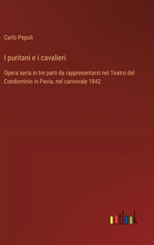 Hardcover I puritani e i cavalieri: Opera seria in tre parti da rappresentarsi nel Teatro del Condominio in Pavia, nel carnovale 1842 [Italian] Book