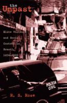 Paperback The Unpast: Elite Violence and Social Control in Brazil, 1954-2000 Volume 44 Book