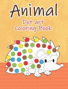 Paperback Animal Dot Art Coloring Book: Fun with Colors and cute animals. Sweet Gift and full love For Kids. Do a dot page a day using Dot markers Book