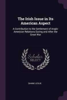 Paperback The Irish Issue in Its American Aspect: A Contribution to the Settlement of Anglo-American Relations During and After the Great War Book