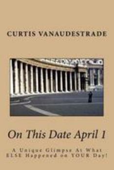 Paperback On This Date April 1: A Unique Glimpse At What ELSE Happened on YOUR Day! Book