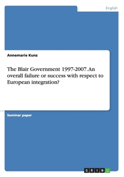 Paperback The Blair Government 1997-2007. An overall failure or success with respect to European integration? Book