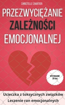 Przezwyciężanie uzależnienia emocjonalnego, klucze do wyjścia i porzucenia toksycznych relacji: Uzależnienie emocjonalne: wyj