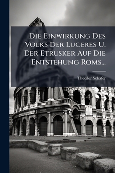 Die Einwirkung Des Volks Der Luceres U. Der Etrusker Auf Die Entstehung Roms... (German Edition)