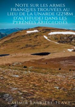 Paperback Note sur les armes franques trouvées au lieu de la Unarde (2258m d'altitude) dans les Pyrénées ariégeoises: Une hypothèse plausible pour la localisati [French] Book