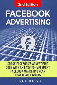 Paperback Facebook Advertising: Crack the Facebook Ad Code with an Easy-To-Implement Facebook Marketing Plan That Really Works and Reach 4000 Potentia Book