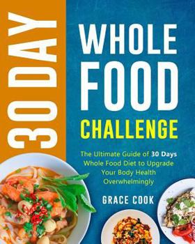 Paperback 30 Day Whole Food Challenge: The Ultimate Guide of 30 Days Whole Food Diet to Upgrade Your Body Health Overwhelmingly Book