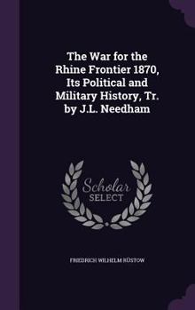 Hardcover The War for the Rhine Frontier 1870, Its Political and Military History, Tr. by J.L. Needham Book