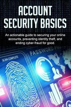 Paperback Account Security Basics: An actionable guide to securing your online accounts, preventing identity theft, and ending cyber-fraud for good. Book