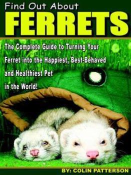 Paperback Find Out About Ferrets: The Complete Guide to Turning Your Ferret Into the Happiest, Best-Behaved and Healthiest Pet in the World! Book